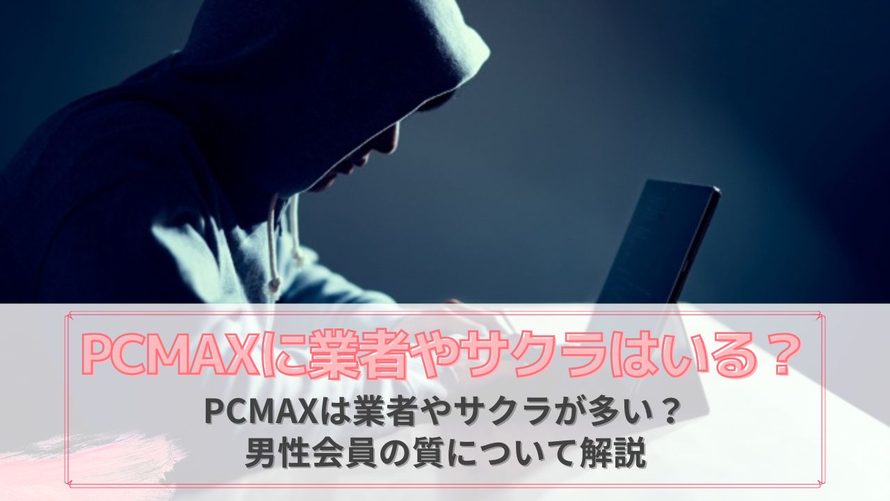 PCMAXの業者やサクラについて